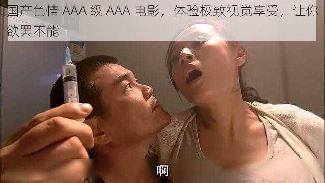 国产色情 AAA 级 AAA 电影，体验极致视觉享受，让你欲罢不能