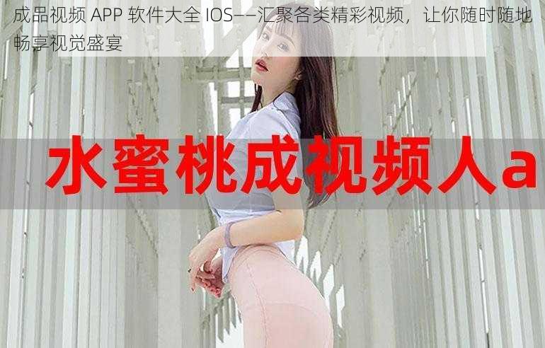 成品视频 APP 软件大全 IOS——汇聚各类精彩视频，让你随时随地畅享视觉盛宴