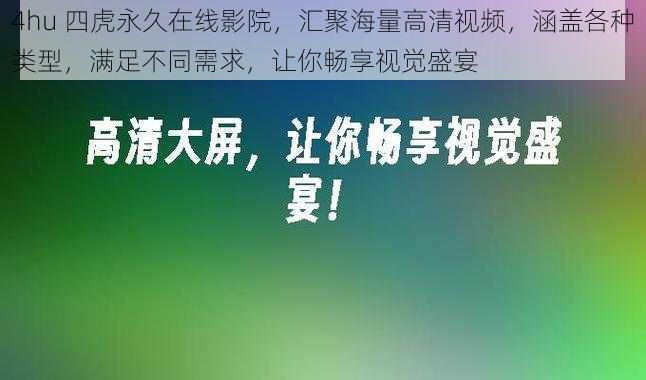 4hu 四虎永久在线影院，汇聚海量高清视频，涵盖各种类型，满足不同需求，让你畅享视觉盛宴