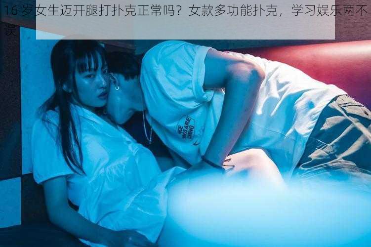 16 岁女生迈开腿打扑克正常吗？女款多功能扑克，学习娱乐两不误