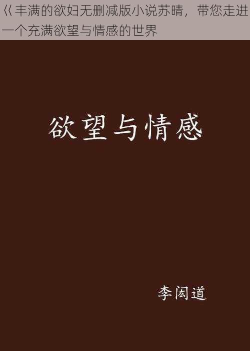 巜丰满的欲妇无删减版小说苏晴，带您走进一个充满欲望与情感的世界