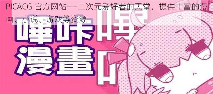 PICACG 官方网站——二次元爱好者的天堂，提供丰富的漫画、小说、游戏等资源