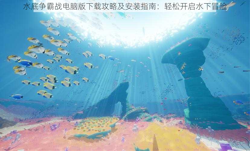 水底争霸战电脑版下载攻略及安装指南：轻松开启水下冒险