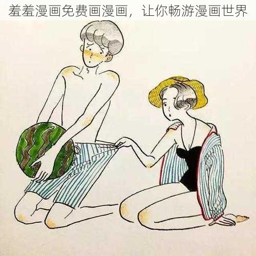 羞羞漫画免费画漫画，让你畅游漫画世界