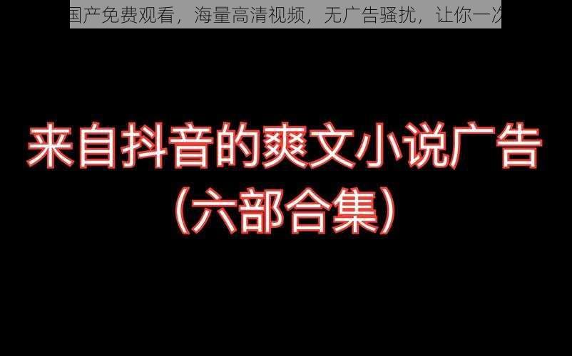 久青草国产免费观看，海量高清视频，无广告骚扰，让你一次看个够