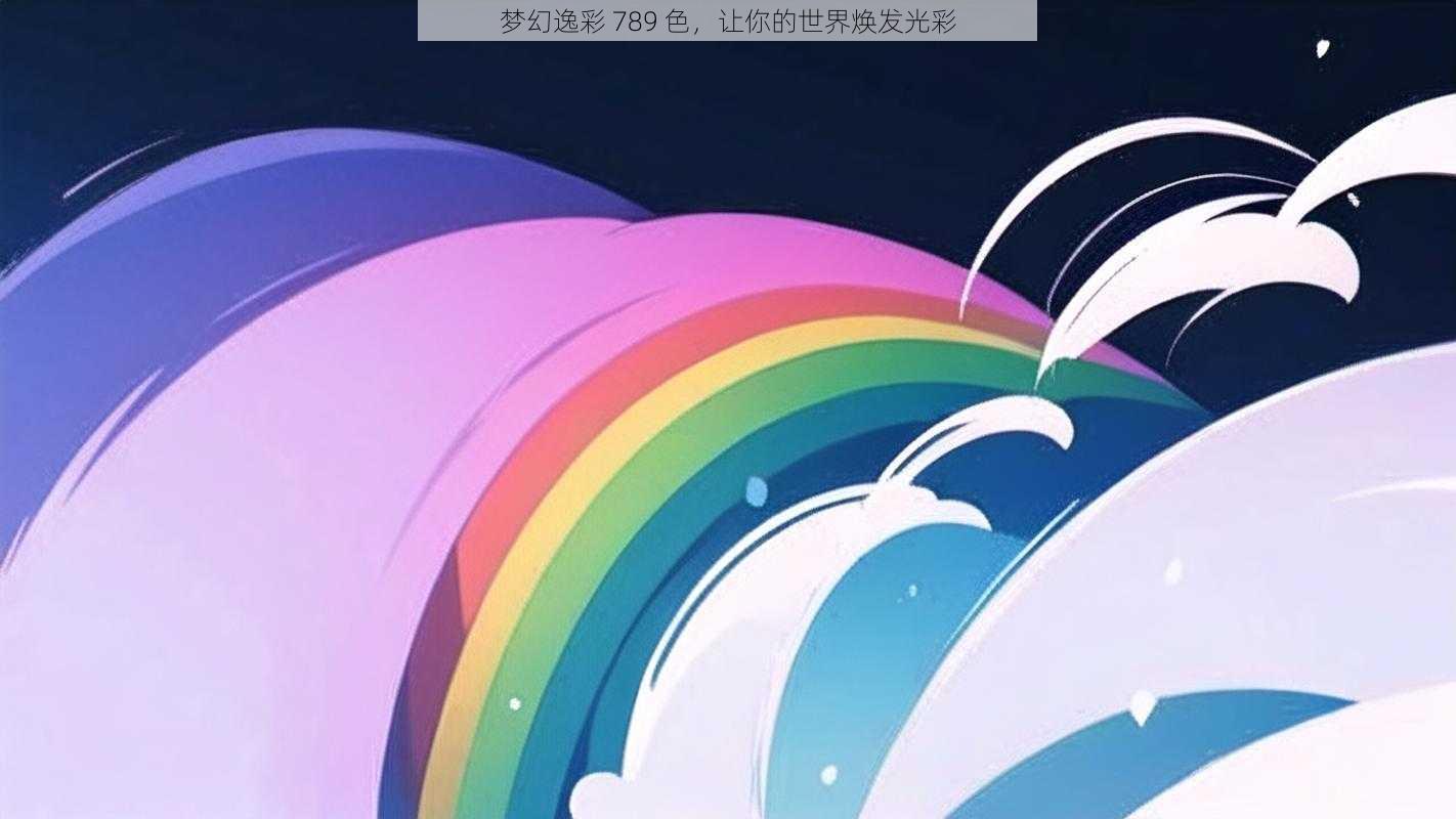 梦幻逸彩 789 色，让你的世界焕发光彩