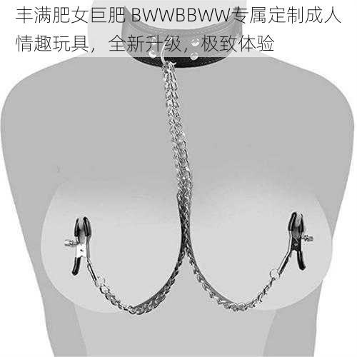 丰满肥女巨肥 BWWBBWW专属定制成人情趣玩具，全新升级，极致体验