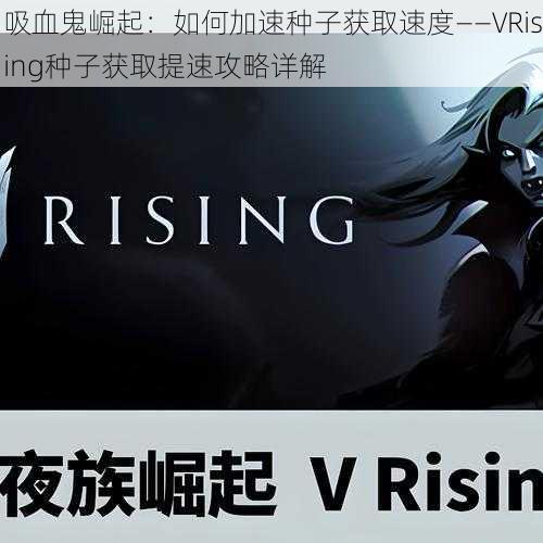 吸血鬼崛起：如何加速种子获取速度——VRising种子获取提速攻略详解