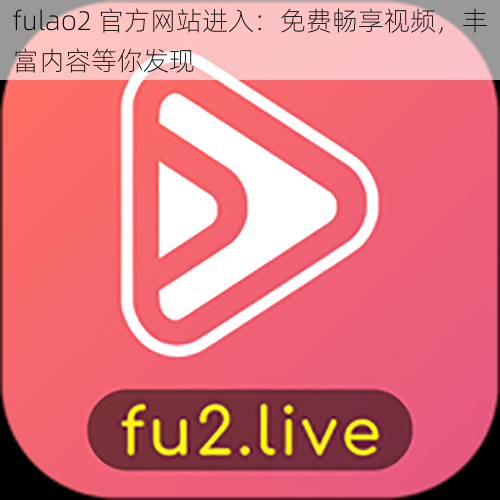 fulao2 官方网站进入：免费畅享视频，丰富内容等你发现