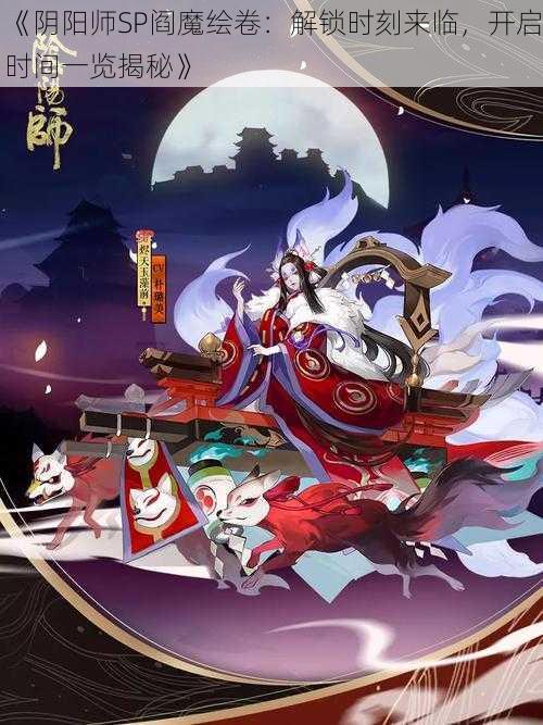 《阴阳师SP阎魔绘卷：解锁时刻来临，开启时间一览揭秘》