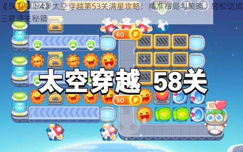 《保卫萝卜4》太空穿越第53关满星攻略：精准布局与策略，轻松达成三星通关秘籍