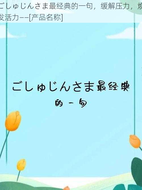 ごしゅじんさま最经典的一句，缓解压力，焕发活力——[产品名称]