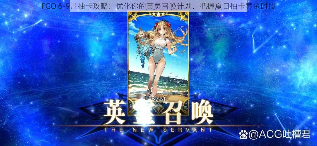 FGO 6-9月抽卡攻略：优化你的英灵召唤计划，把握夏日抽卡黄金时段