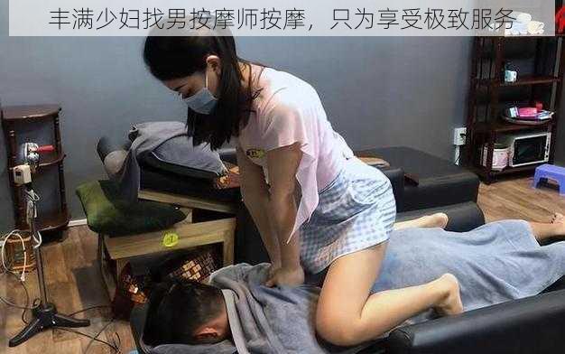 丰满少妇找男按摩师按摩，只为享受极致服务