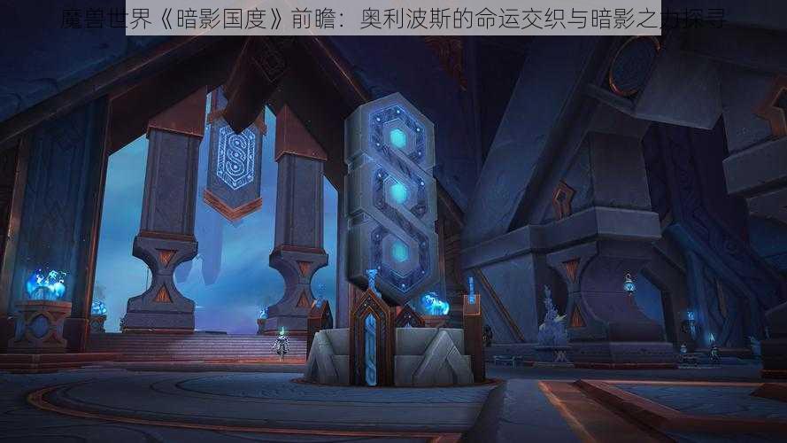 魔兽世界《暗影国度》前瞻：奥利波斯的命运交织与暗影之力探寻