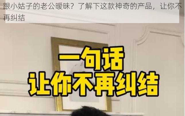 跟小姑子的老公暧昧？了解下这款神奇的产品，让你不再纠结