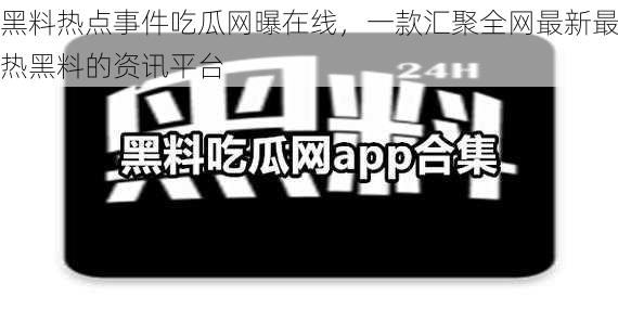 黑料热点事件吃瓜网曝在线，一款汇聚全网最新最热黑料的资讯平台