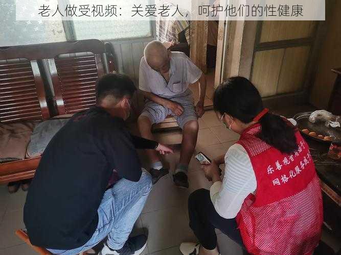 老人做受视频：关爱老人，呵护他们的性健康