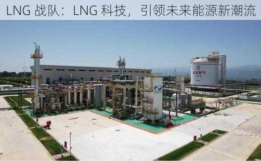 LNG 战队：LNG 科技，引领未来能源新潮流