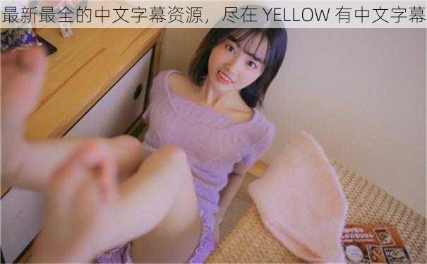 最新最全的中文字幕资源，尽在 YELLOW 有中文字幕