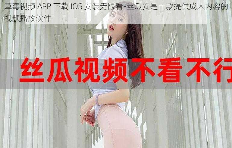 草莓视频 APP 下载 IOS 安装无限看-丝瓜安是一款提供成人内容的视频播放软件