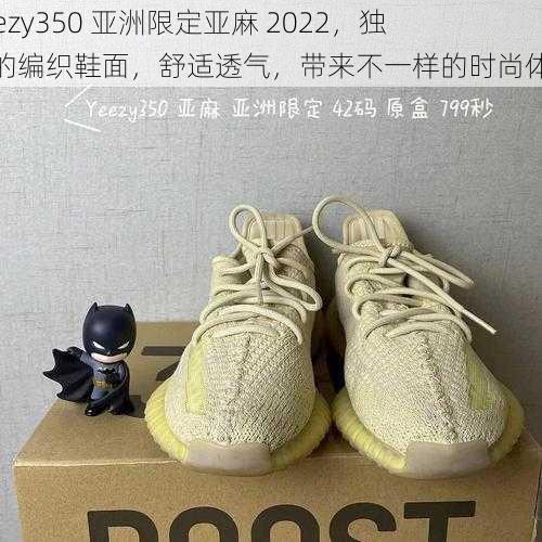 yeezy350 亚洲限定亚麻 2022，独特的编织鞋面，舒适透气，带来不一样的时尚体验