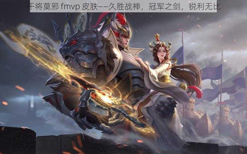 干将莫邪 fmvp 皮肤——久胜战神，冠军之剑，锐利无比