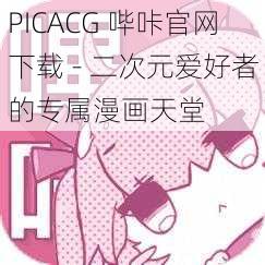 PICACG 哔咔官网下载 - 二次元爱好者的专属漫画天堂