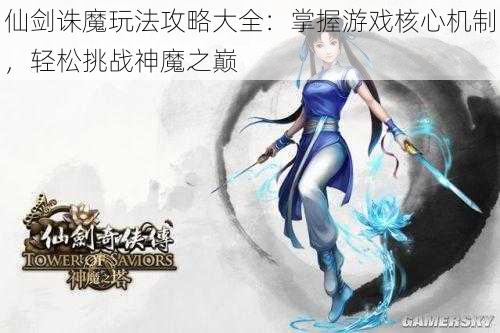 仙剑诛魔玩法攻略大全：掌握游戏核心机制，轻松挑战神魔之巅