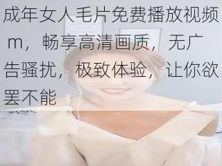 成年女人毛片免费播放视频 m，畅享高清画质，无广告骚扰，极致体验，让你欲罢不能