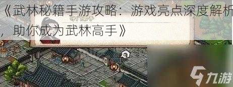 《武林秘籍手游攻略：游戏亮点深度解析，助你成为武林高手》