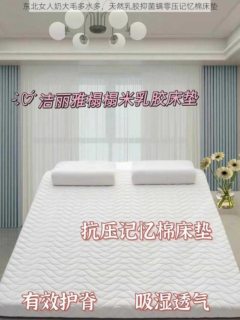 东北女人奶大毛多水多，天然乳胶抑菌螨零压记忆棉床垫