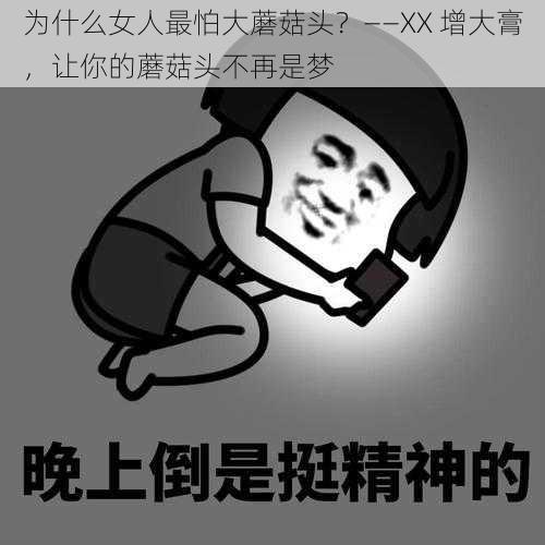 为什么女人最怕大蘑菇头？——XX 增大膏，让你的蘑菇头不再是梦