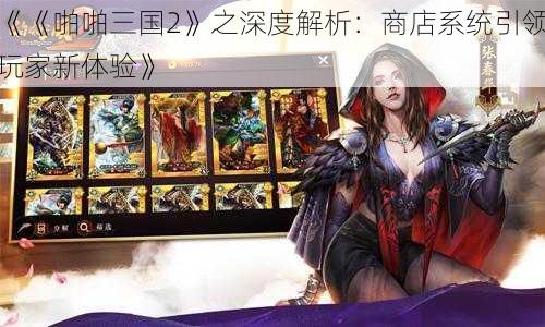 《《啪啪三国2》之深度解析：商店系统引领玩家新体验》