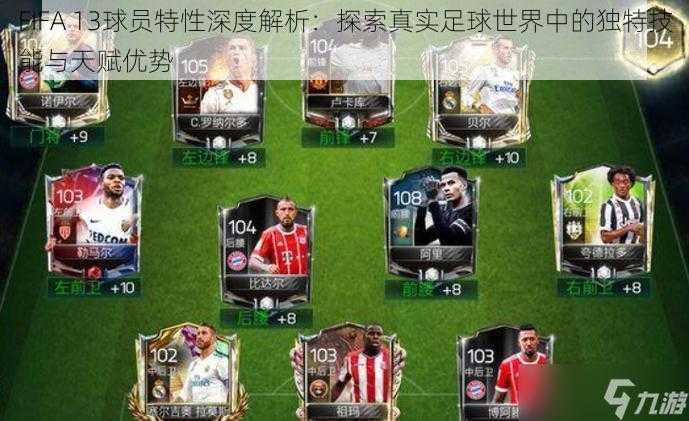 FIFA 13球员特性深度解析：探索真实足球世界中的独特技能与天赋优势