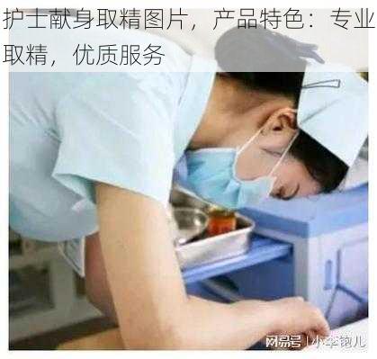 护士献身取精图片，产品特色：专业取精，优质服务