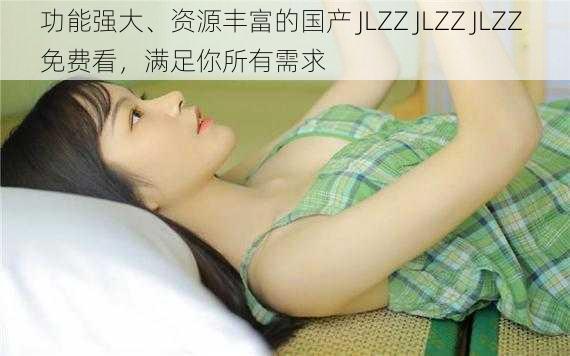 功能强大、资源丰富的国产 JLZZ JLZZ JLZZ 免费看，满足你所有需求