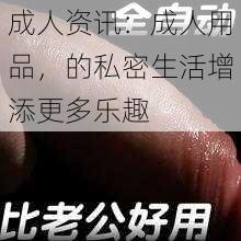 成人资讯：成人用品，的私密生活增添更多乐趣