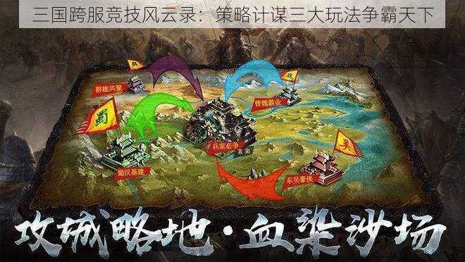 三国跨服竞技风云录：策略计谋三大玩法争霸天下