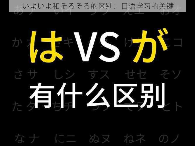 いよいよ和そろそろ的区别：日语学习的关键