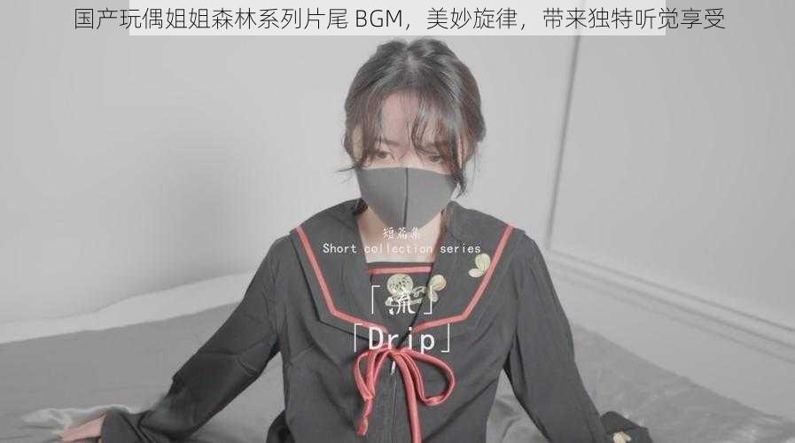 国产玩偶姐姐森林系列片尾 BGM，美妙旋律，带来独特听觉享受