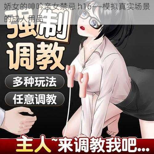 娇女的呻吟亲女禁忌 h16——模拟真实场景的成人用品