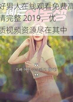 好男人在线观看免费高清完整 2019，优质视频资源尽在其中