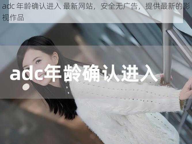 adc 年龄确认进入 最新网站，安全无广告，提供最新的影视作品