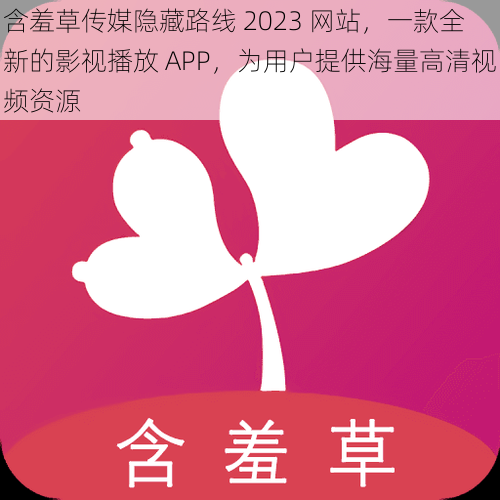 含羞草传媒隐藏路线 2023 网站，一款全新的影视播放 APP，为用户提供海量高清视频资源