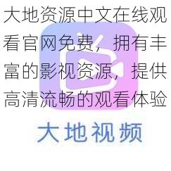 大地资源中文在线观看官网免费，拥有丰富的影视资源，提供高清流畅的观看体验