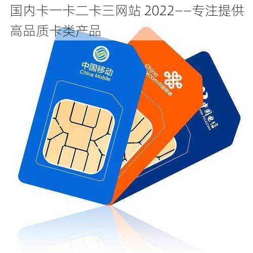 国内卡一卡二卡三网站 2022——专注提供高品质卡类产品