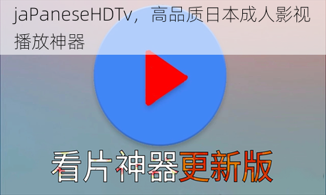 jaPaneseHDTv，高品质日本成人影视播放神器