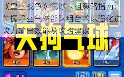 《皇室战争》气球卡组策略指南：掌握浮空气球部队组合术以强化进攻力输出效能及攻略建议