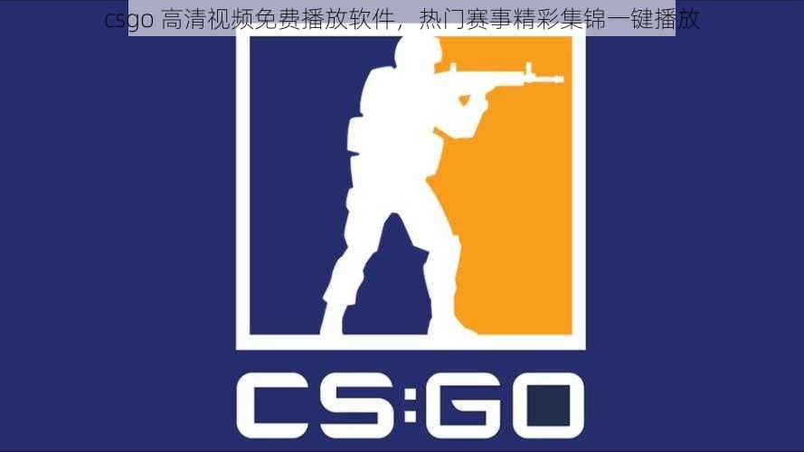 csgo 高清视频免费播放软件，热门赛事精彩集锦一键播放